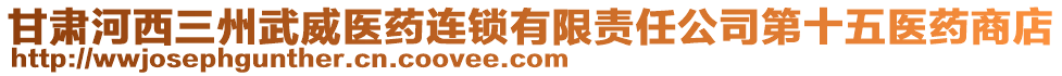 甘肅河西三州武威醫(yī)藥連鎖有限責(zé)任公司第十五醫(yī)藥商店