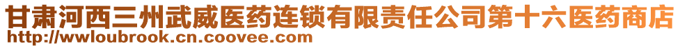 甘肅河西三州武威醫(yī)藥連鎖有限責(zé)任公司第十六醫(yī)藥商店