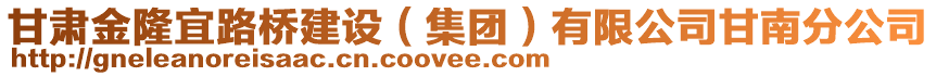 甘肅金隆宜路橋建設(shè)（集團(tuán)）有限公司甘南分公司