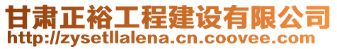 甘肅正裕工程建設(shè)有限公司