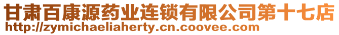 甘肅百康源藥業(yè)連鎖有限公司第十七店