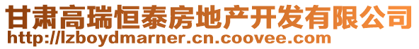 甘肅高瑞恒泰房地產(chǎn)開發(fā)有限公司