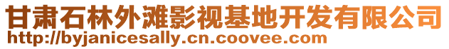 甘肅石林外灘影視基地開發(fā)有限公司