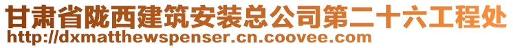 甘肃省陇西建筑安装总公司第二十六工程处