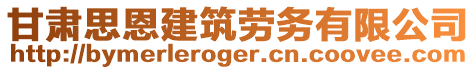 甘肃思恩建筑劳务有限公司