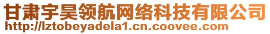 甘肅宇昊領(lǐng)航網(wǎng)絡(luò)科技有限公司