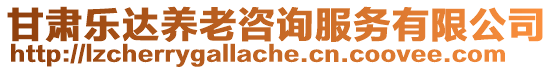 甘肅樂(lè)達(dá)養(yǎng)老咨詢(xún)服務(wù)有限公司