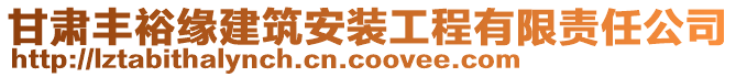 甘肅豐裕緣建筑安裝工程有限責(zé)任公司