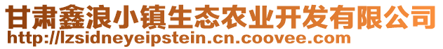 甘肅鑫浪小鎮(zhèn)生態(tài)農(nóng)業(yè)開發(fā)有限公司