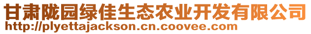 甘肅隴園綠佳生態(tài)農(nóng)業(yè)開(kāi)發(fā)有限公司