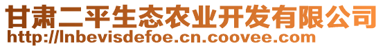 甘肅二平生態(tài)農(nóng)業(yè)開(kāi)發(fā)有限公司