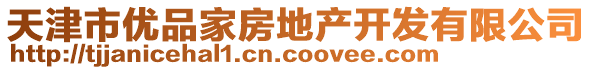 天津市優(yōu)品家房地產(chǎn)開發(fā)有限公司