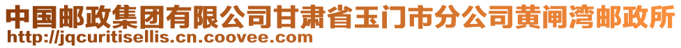 中國郵政集團(tuán)有限公司甘肅省玉門市分公司黃閘灣郵政所