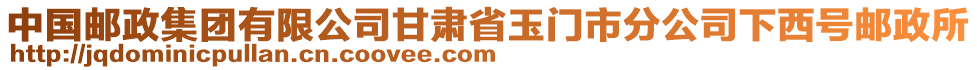 中國郵政集團(tuán)有限公司甘肅省玉門市分公司下西號(hào)郵政所