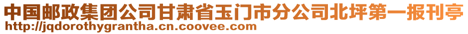 中國郵政集團(tuán)公司甘肅省玉門市分公司北坪第一報刊亭