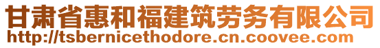 甘肅省惠和福建筑勞務(wù)有限公司