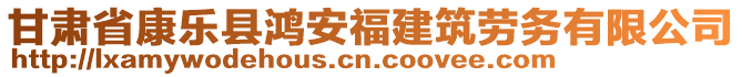 甘肅省康樂縣鴻安福建筑勞務(wù)有限公司