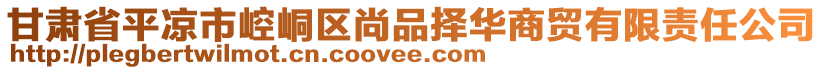 甘肅省平?jīng)鍪嗅轻紖^(qū)尚品擇華商貿(mào)有限責(zé)任公司