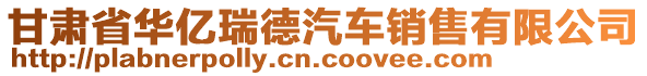 甘肅省華億瑞德汽車(chē)銷(xiāo)售有限公司