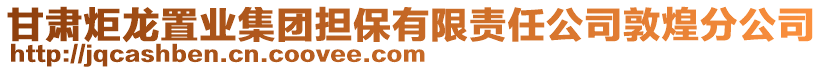 甘肃炬龙置业集团担保有限责任公司敦煌分公司