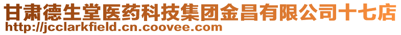 甘肅德生堂醫(yī)藥科技集團金昌有限公司十七店