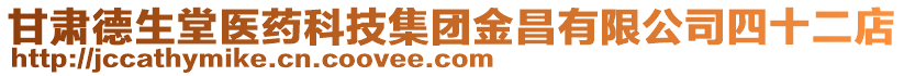 甘肅德生堂醫(yī)藥科技集團金昌有限公司四十二店