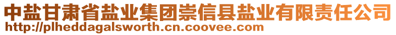 中鹽甘肅省鹽業(yè)集團(tuán)崇信縣鹽業(yè)有限責(zé)任公司