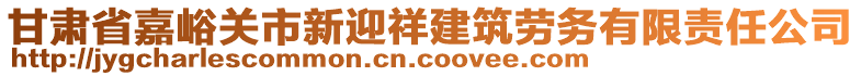 甘肅省嘉峪關市新迎祥建筑勞務有限責任公司