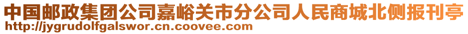 中國郵政集團公司嘉峪關(guān)市分公司人民商城北側(cè)報刊亭