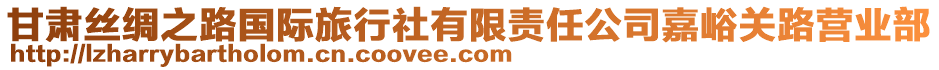 甘肅絲綢之路國(guó)際旅行社有限責(zé)任公司嘉峪關(guān)路營(yíng)業(yè)部