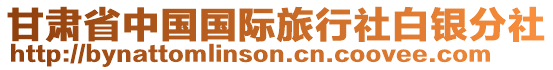 甘肅省中國(guó)國(guó)際旅行社白銀分社