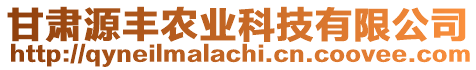 甘肅源豐農(nóng)業(yè)科技有限公司