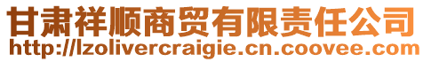 甘肅祥順商貿(mào)有限責任公司