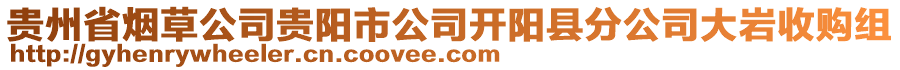 貴州省煙草公司貴陽市公司開陽縣分公司大巖收購組