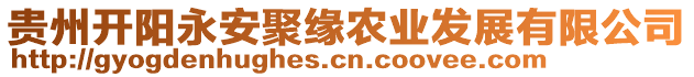 貴州開陽永安聚緣農(nóng)業(yè)發(fā)展有限公司