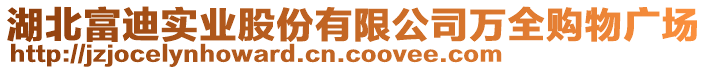 湖北富迪實(shí)業(yè)股份有限公司萬(wàn)全購(gòu)物廣場(chǎng)