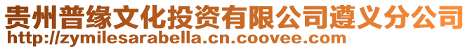 貴州普緣文化投資有限公司遵義分公司