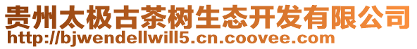 貴州太極古茶樹生態(tài)開發(fā)有限公司