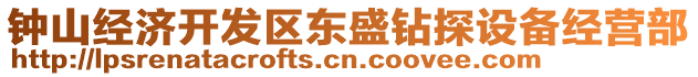 鐘山經(jīng)濟開發(fā)區(qū)東盛鉆探設(shè)備經(jīng)營部