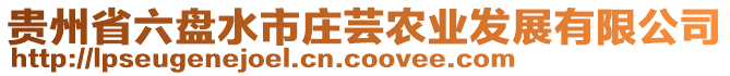 貴州省六盤水市莊蕓農(nóng)業(yè)發(fā)展有限公司