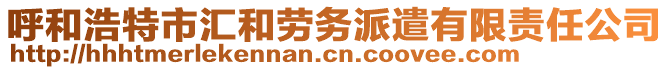 呼和浩特市匯和勞務(wù)派遣有限責(zé)任公司