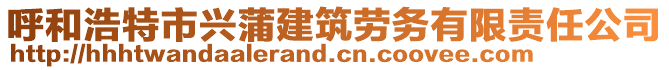 呼和浩特市興蒲建筑勞務(wù)有限責(zé)任公司