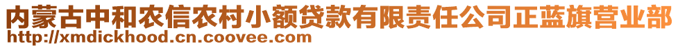 內(nèi)蒙古中和農(nóng)信農(nóng)村小額貸款有限責(zé)任公司正藍(lán)旗營(yíng)業(yè)部