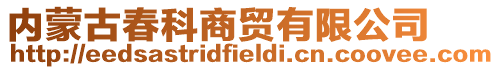 內(nèi)蒙古春科商貿(mào)有限公司