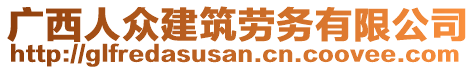 廣西人眾建筑勞務(wù)有限公司