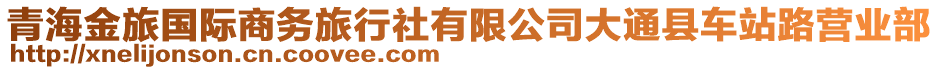 青海金旅國際商務旅行社有限公司大通縣車站路營業(yè)部