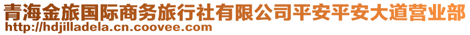 青海金旅國際商務(wù)旅行社有限公司平安平安大道營業(yè)部