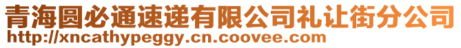 青海圆必通速递有限公司礼让街分公司