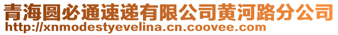 青海圓必通速遞有限公司黃河路分公司