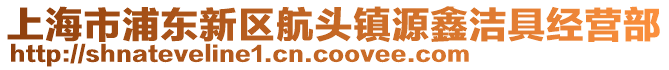 上海市浦東新區(qū)航頭鎮(zhèn)源鑫潔具經(jīng)營(yíng)部